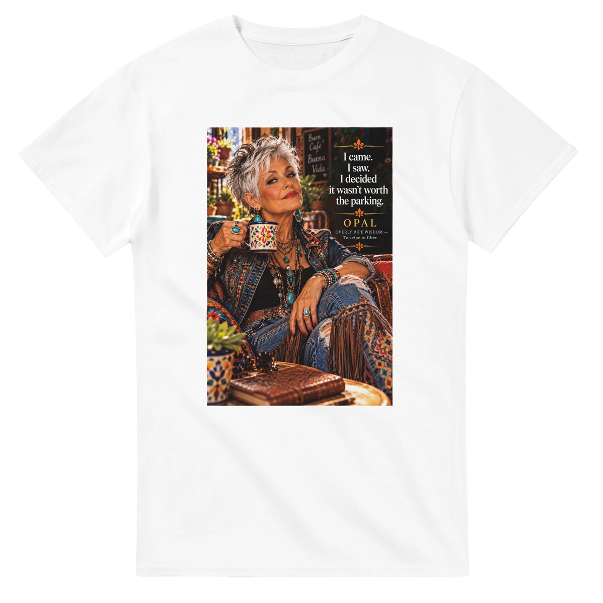 Opal from Overly Ripe Wisdom on a t-shirt with her saying “I came. I saw. I decided it wasn’t worth the parking.”